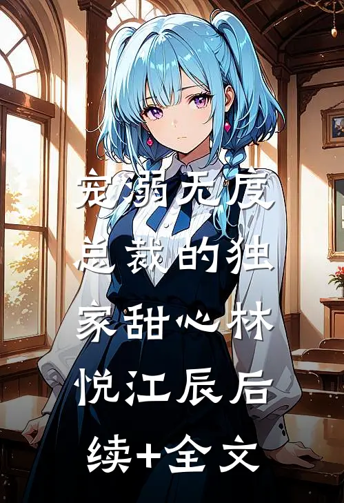 宠溺无度：总裁的独家甜心林悦江辰后续+全文