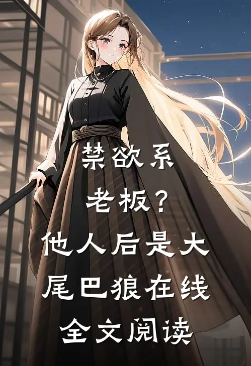 禁欲系老板？他人后是大尾巴狼在线全文阅读
