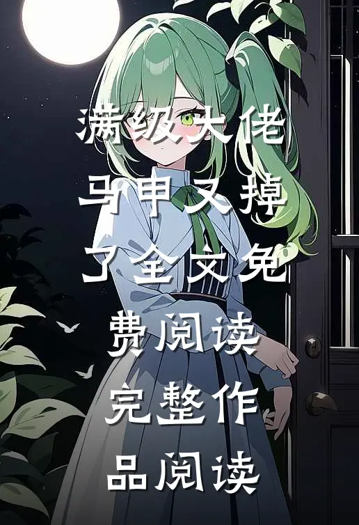 满级大佬马甲又掉了全文免费阅读完整作品阅读