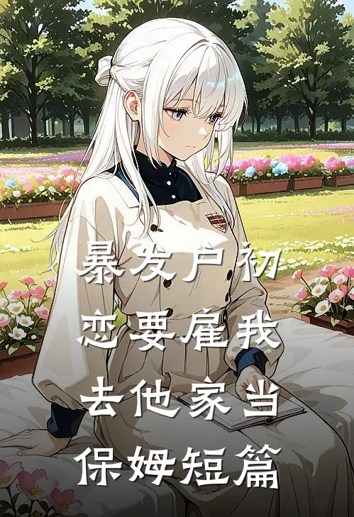 暴发户初恋要雇我去他家当保姆短篇