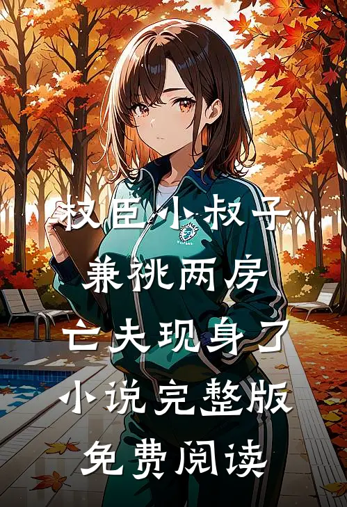 权臣小叔子兼祧两房，亡夫现身了小说完整版免费阅读