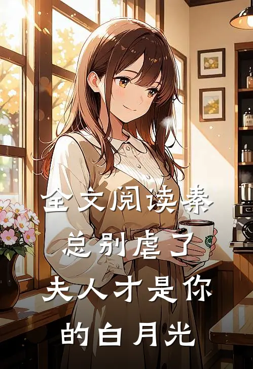 全文阅读秦总别虐了，夫人才是你的白月光