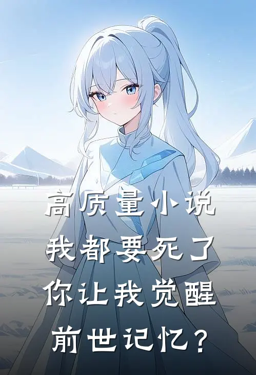 高质量小说我都要死了，你让我觉醒前世记忆？