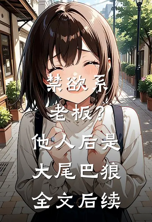 禁欲系老板？他人后是大尾巴狼全文后续