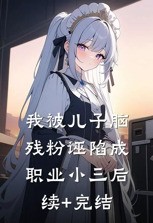 《我被儿子脑残粉诬陷成职业小三》后续+完结