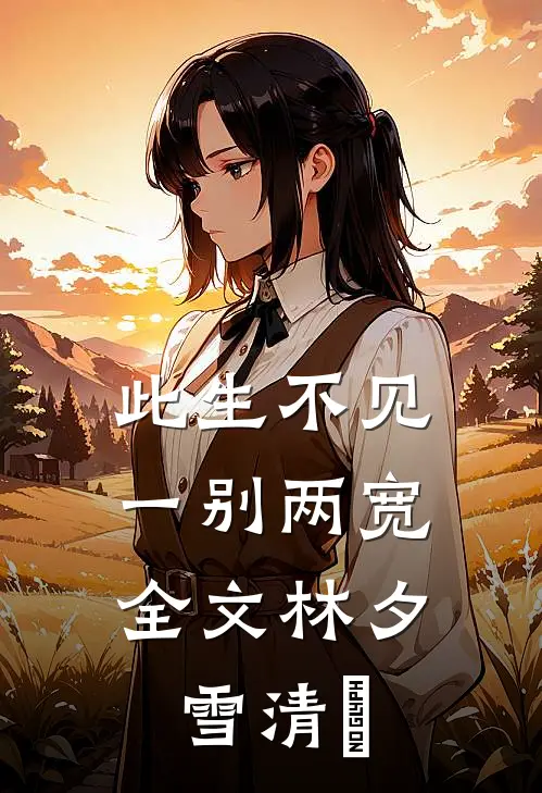 此生不见，一别两宽全文林夕雪清玥
