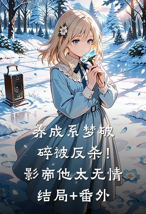养成系梦破碎被反杀！影帝他太无情结局+番外