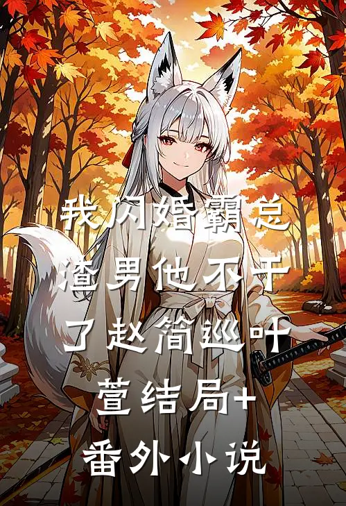 我闪婚霸总，渣男他不干了赵简巡叶萱结局+番外小说