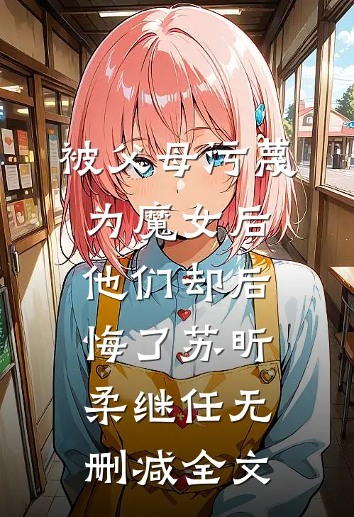 被父母污蔑为魔女后，他们却后悔了苏昕柔继任无删减全文