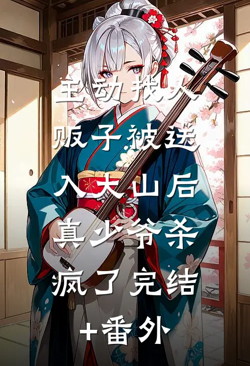 主动找人贩子被送入大山后，真少爷杀疯了完结+番外