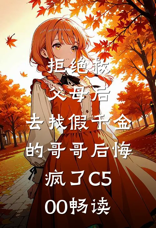 拒绝救父母后，去找假千金的哥哥后悔疯了C500畅读