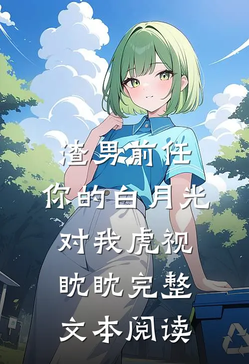 渣男前任，你的白月光对我虎视眈眈完整文本阅读