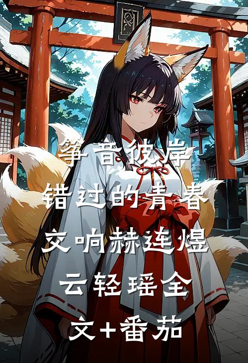 筝音彼岸：错过的青春交响赫连煜云轻瑶全文+番茄