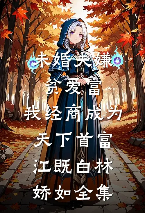 未婚夫嫌贫爱富，我经商成为天下首富江既白林娇如 全集