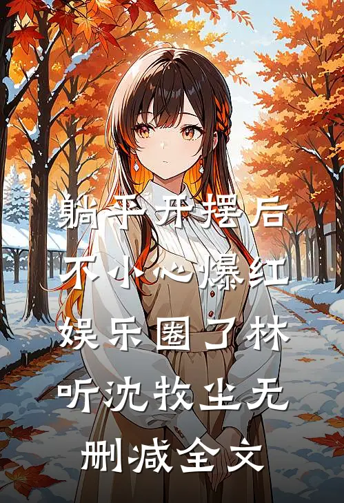 躺平开摆后，不小心爆红娱乐圈了林听沈牧尘无删减全文