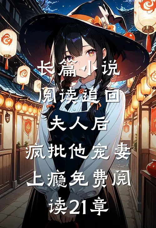 长篇小说阅读追回夫人后,疯批他宠妻上瘾免费阅读21章
