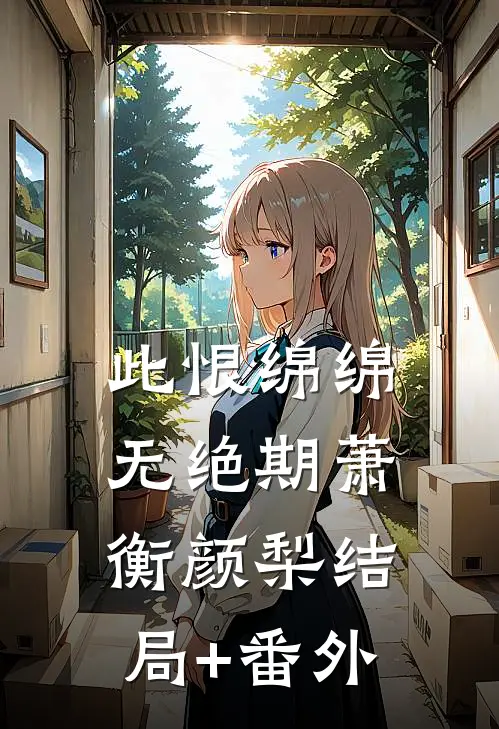 此恨绵绵无绝期萧衡颜梨结局+番外