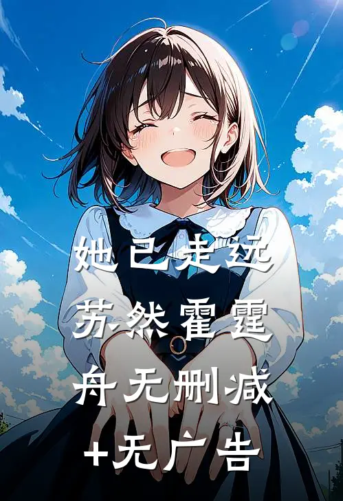 她已走远苏然霍霆舟无删减+无广告