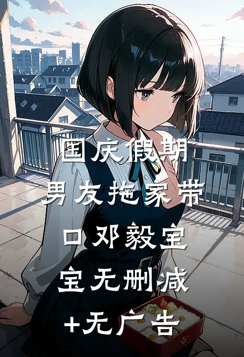 国庆假期，男友拖家带口邓毅宝宝无删减+无广告