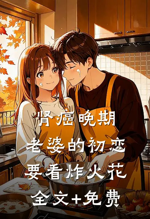 肾癌晚期，老婆的初恋要看炸火花全文+免费