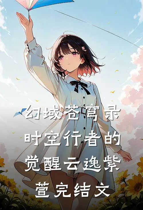《幻域苍穹录：时空行者的觉醒》云逸紫萱完结文
