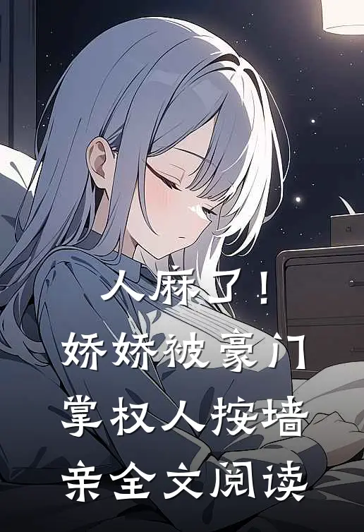 人麻了！娇娇被豪门掌权人按墙亲全文阅读