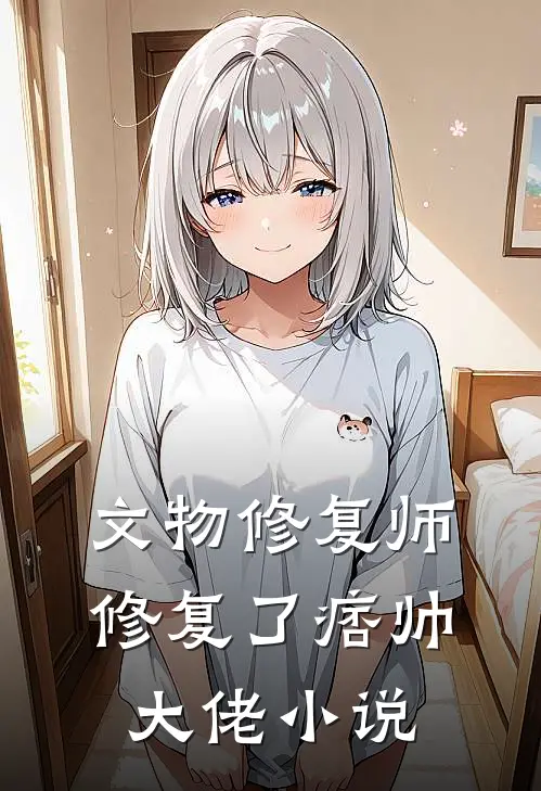 文物修复师，修复了痞帅大佬小说