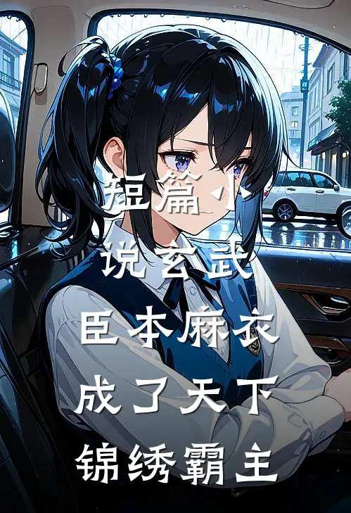 短篇小说玄武：臣本麻衣，成了天下锦绣霸主