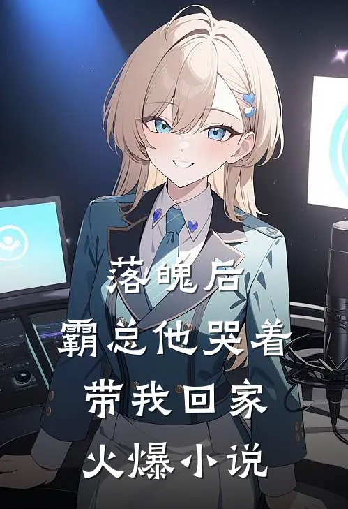 落魄后，霸总他哭着带我回家火爆小说