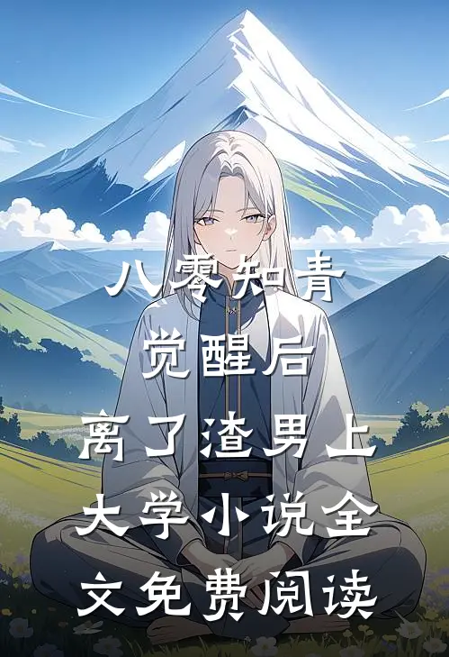八零知青觉醒后，离了渣男上大学小说全文免费阅读