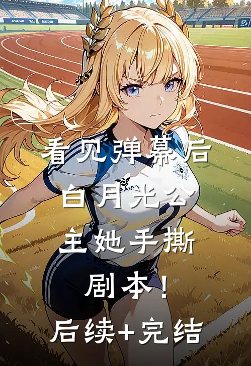 看见弹幕后，白月光公主她手撕剧本！后续+完结