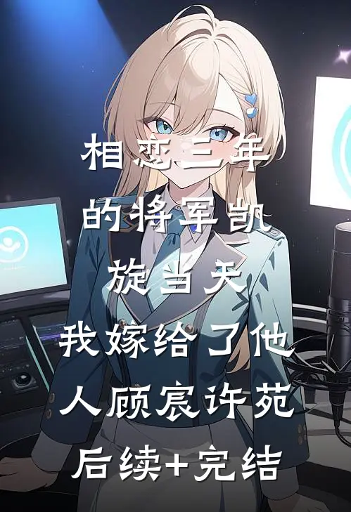 相恋三年的将军凯旋当天，我嫁给了他人顾宸许苑后续+完结