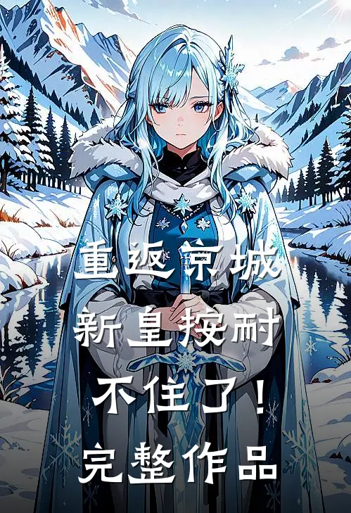 重返京城，新皇按耐不住了！完整作品