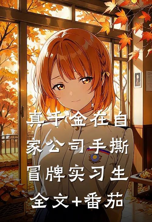 真千金在自家公司手撕冒牌实习生全文+番茄