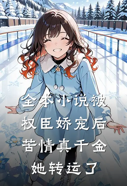 全本小说被权臣娇宠后，苦情真千金她转运了