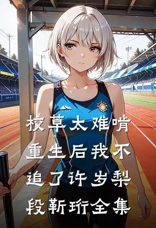 校草太难啃，重生后我不追了许岁梨段靳珩全集