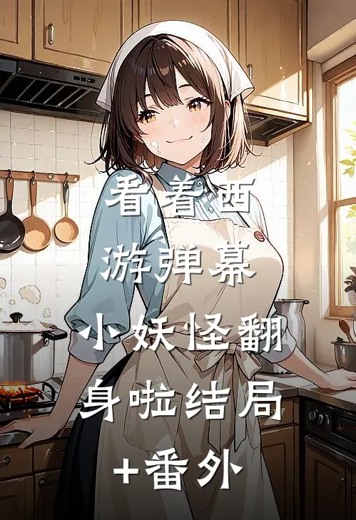 看着西游弹幕，小妖怪翻身啦结局+番外