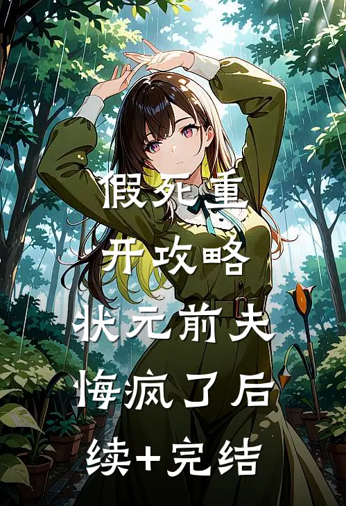 假死重开攻略，状元前夫悔疯了后续+完结