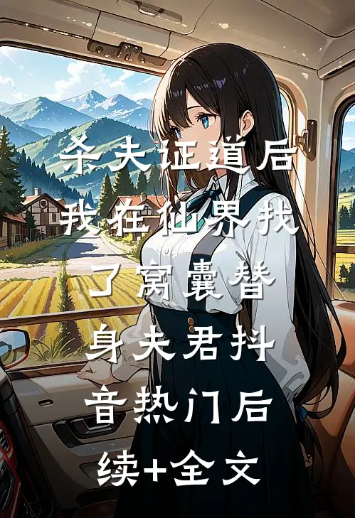 杀夫证道后， 我在仙界找了窝囊替身夫君抖音热门后续+全文