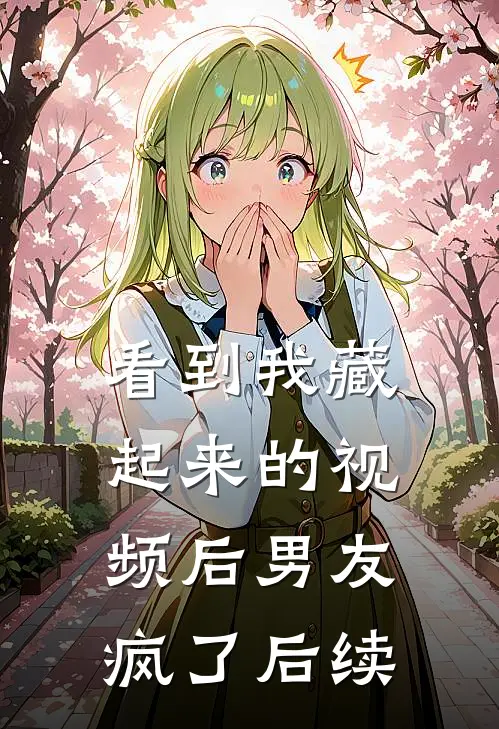 看到我藏起来的视频后男友疯了后续