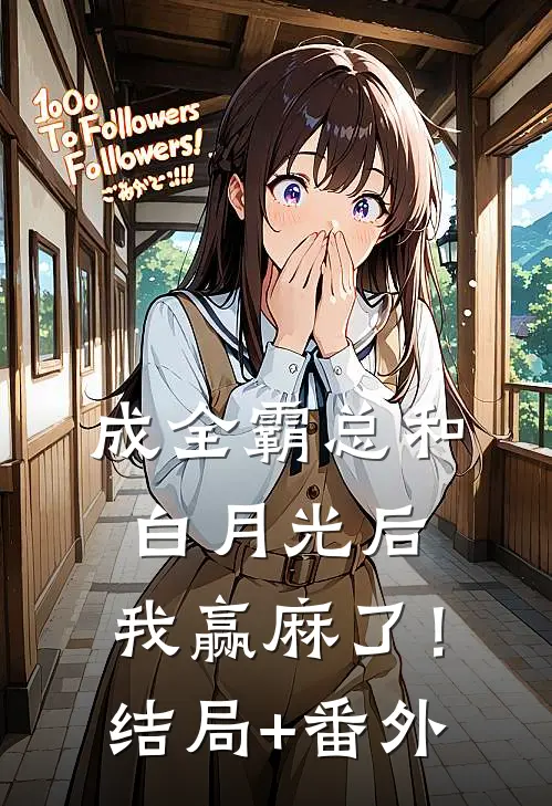 成全霸总和白月光后，我赢麻了！结局+番外