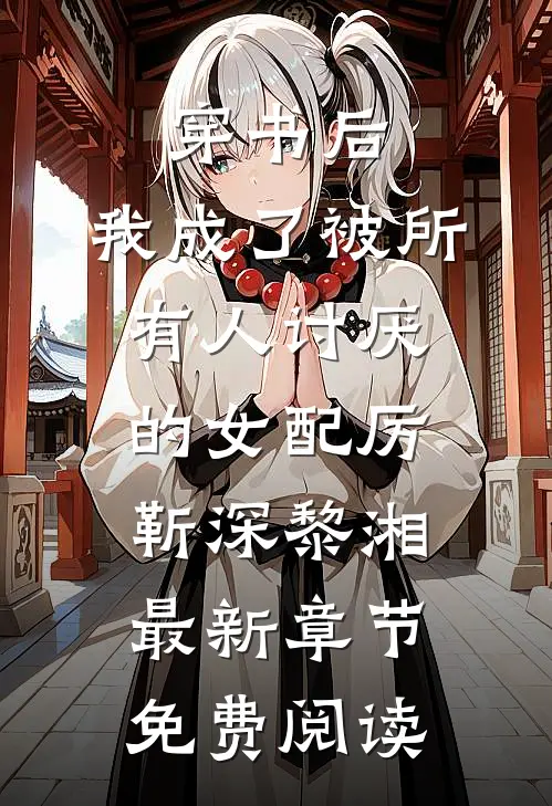 穿书后，我成了被所有人讨厌的女配厉靳深黎湘最新章节免费阅读