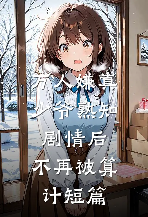 万人嫌真少爷熟知剧情后，不再被算计短篇