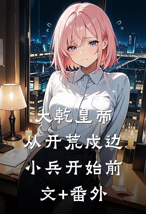 大乾皇帝，从开荒戍边小兵开始前文+番外