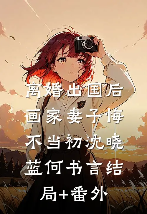 离婚出国后，画家妻子悔不当初沈晓蓝何书言结局+番外