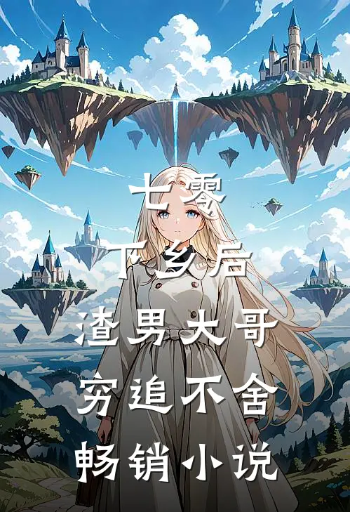 七零：下乡后，渣男大哥穷追不舍畅销小说