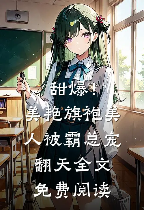 甜爆！美艳旗袍美人被霸总宠翻天全文免费阅读