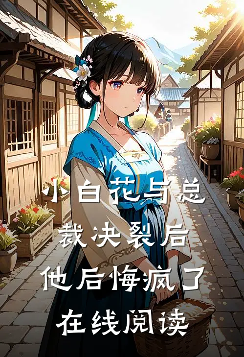 小白花与总裁决裂后,他后悔疯了在线阅读免费