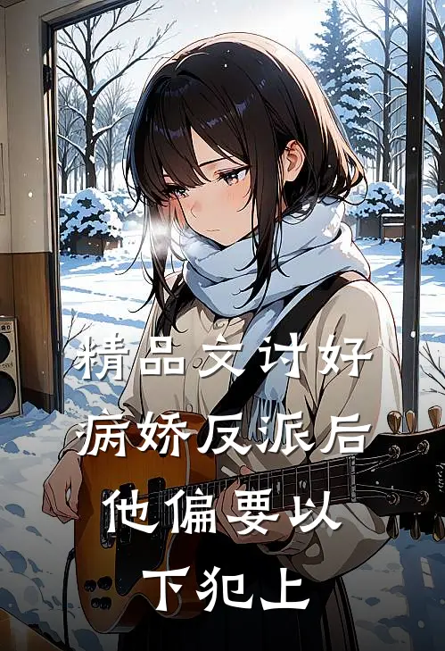 精品文讨好病娇反派后，他偏要以下犯上