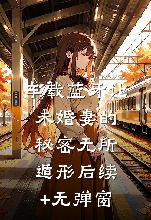 车载蓝牙让未婚妻的秘密无所遁形后续+无弹窗
